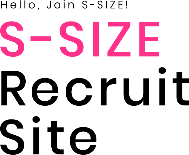 Hello, Join the S-SIZE! S-SIZE Recruit Site